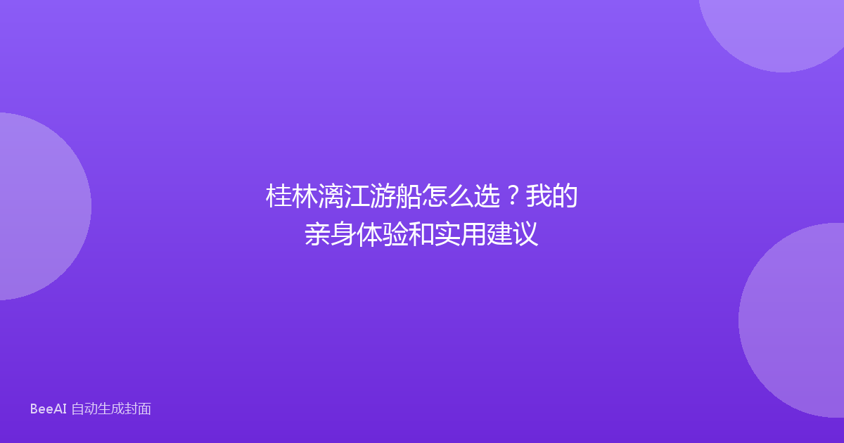 桂林漓江游船怎么选？我的亲身体验和实用建议