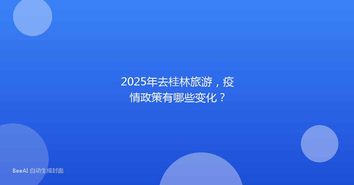 2025年去桂林旅游，疫情政策有哪些变化？
