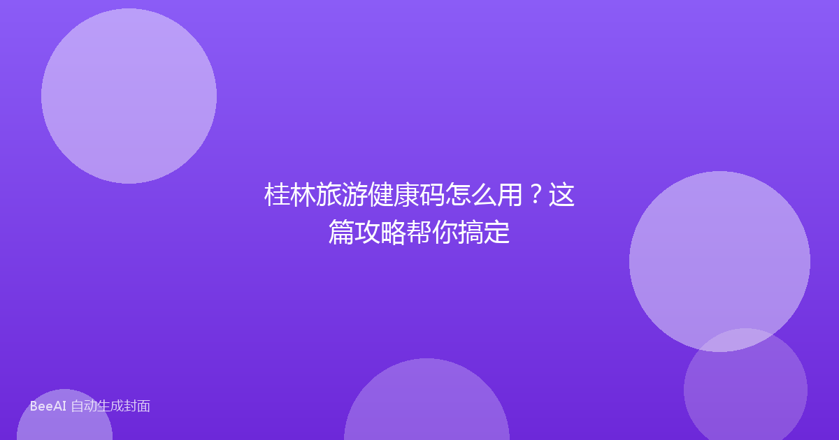 桂林旅游健康码怎么用？这篇攻略帮你搞定