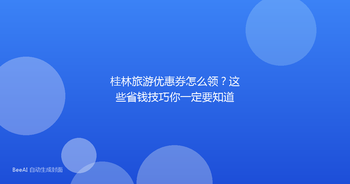 桂林旅游优惠券怎么领？这些省钱技巧你一定要知道