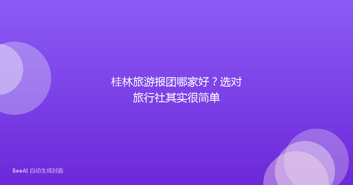 桂林旅游报团哪家好？选对旅行社其实很简单