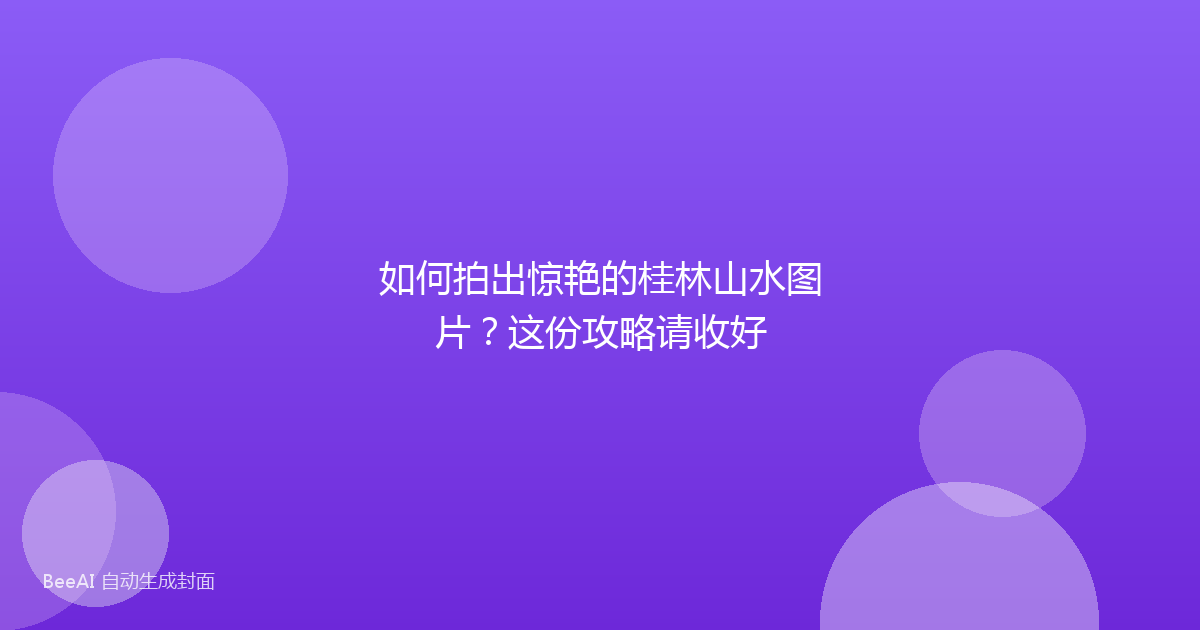 如何拍出惊艳的桂林山水图片？这份攻略请收好