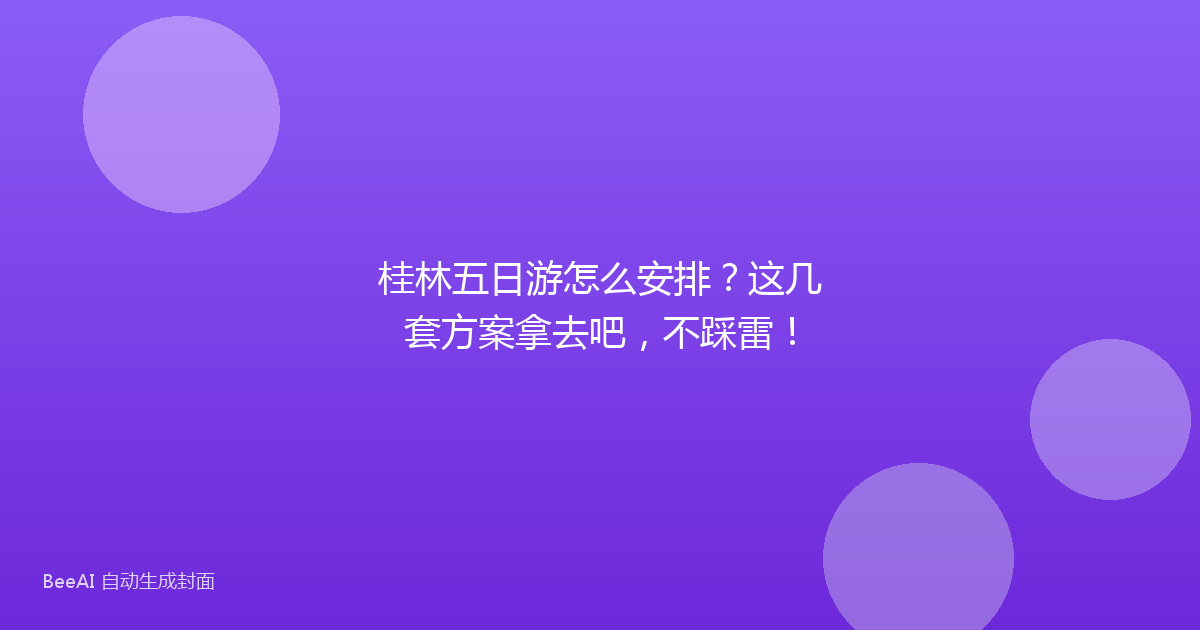 桂林五日游怎么安排？这几套方案拿去吧，不踩雷！