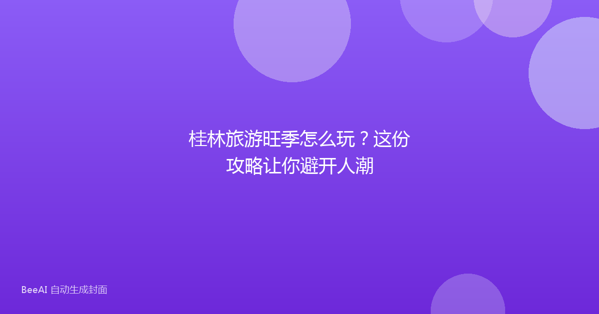 桂林旅游旺季怎么玩？这份攻略让你避开人潮