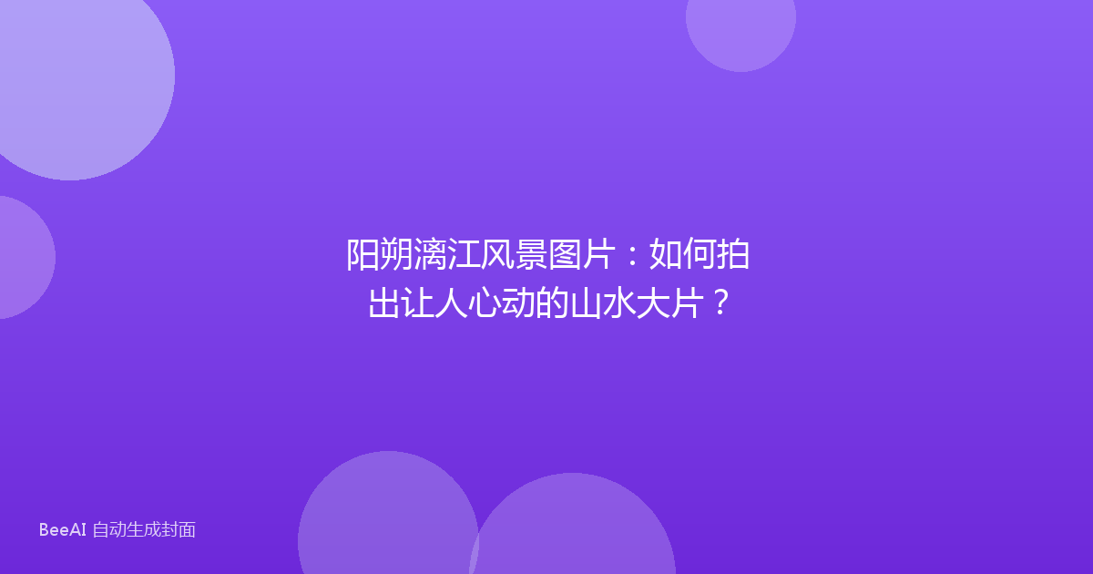 阳朔漓江风景图片：如何拍出让人心动的山水大片？