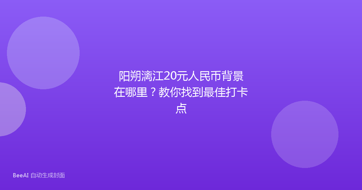 阳朔漓江20元人民币背景在哪里？教你找到最佳打卡点