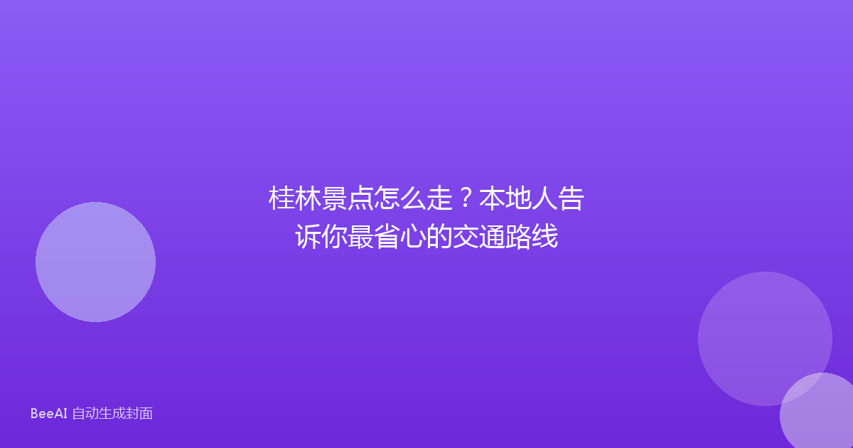 桂林景点怎么走？本地人告诉你最省心的交通路线