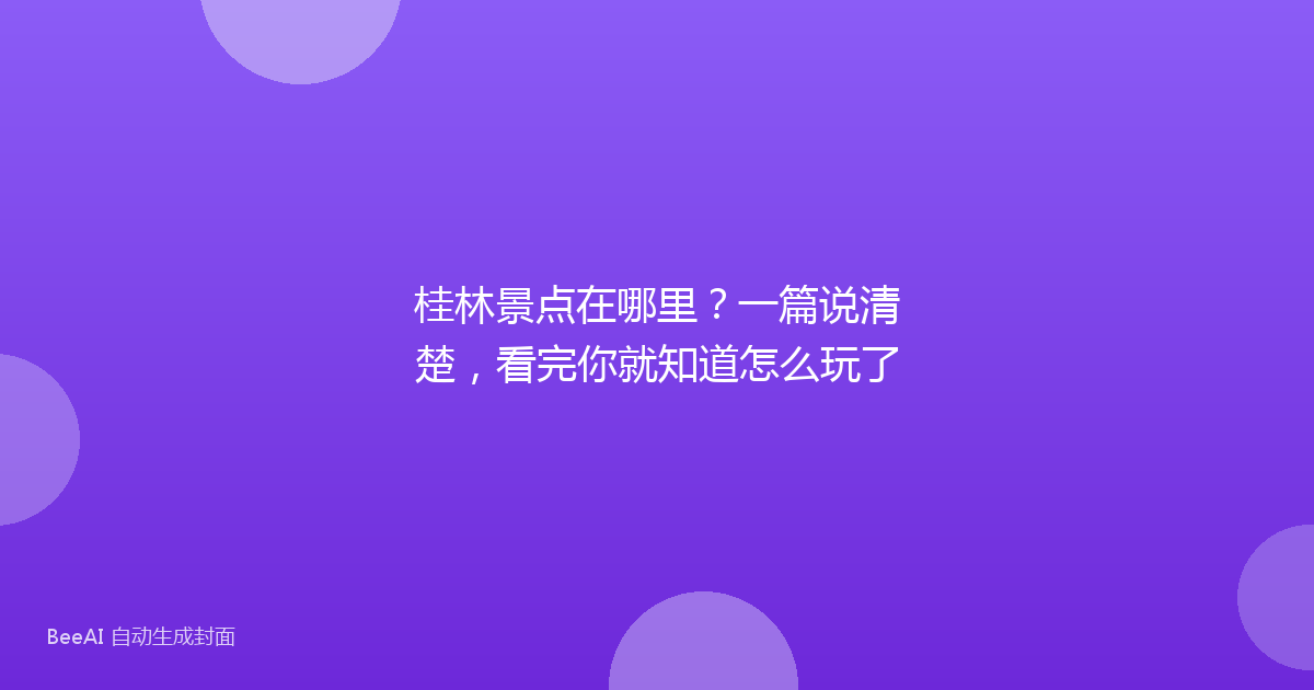 桂林景点在哪里？一篇说清楚，看完你就知道怎么玩了