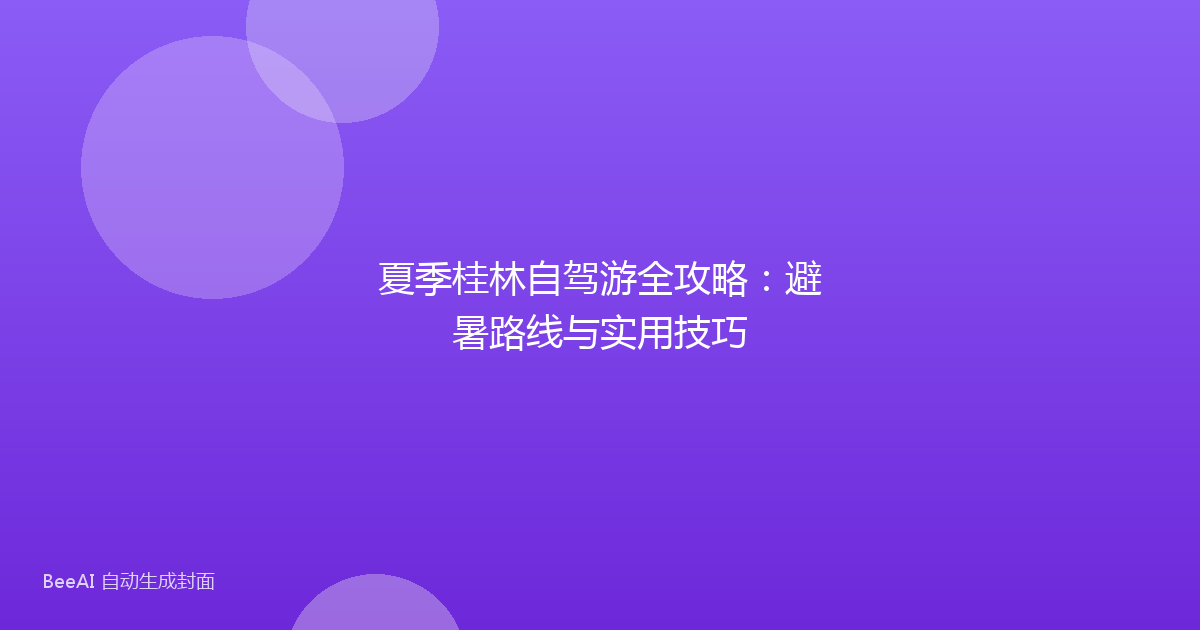 夏季桂林自驾游全攻略：避暑路线与实用技巧