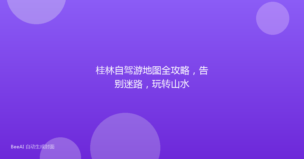 桂林自驾游地图全攻略，告别迷路，玩转山水