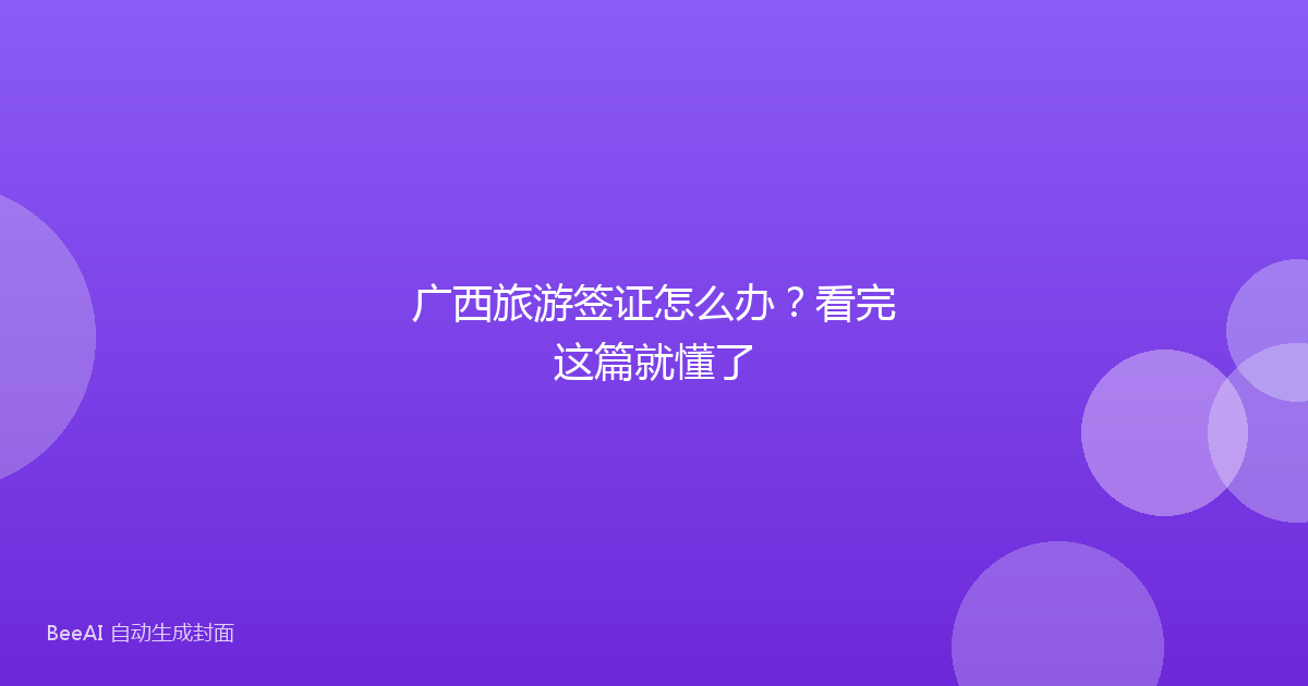 广西旅游签证怎么办？看完这篇就懂了