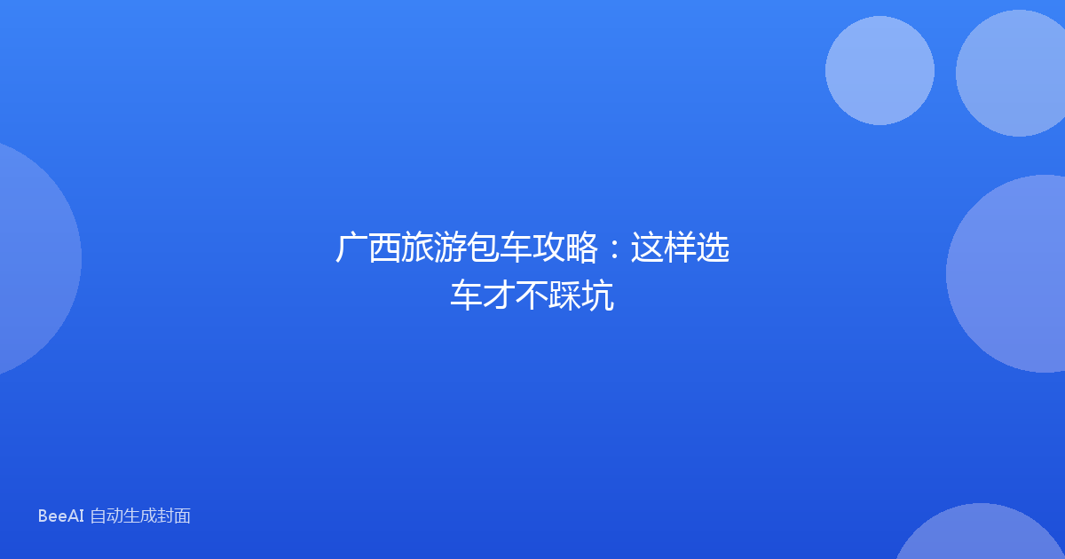 广西旅游包车攻略:这样选车才不踩坑