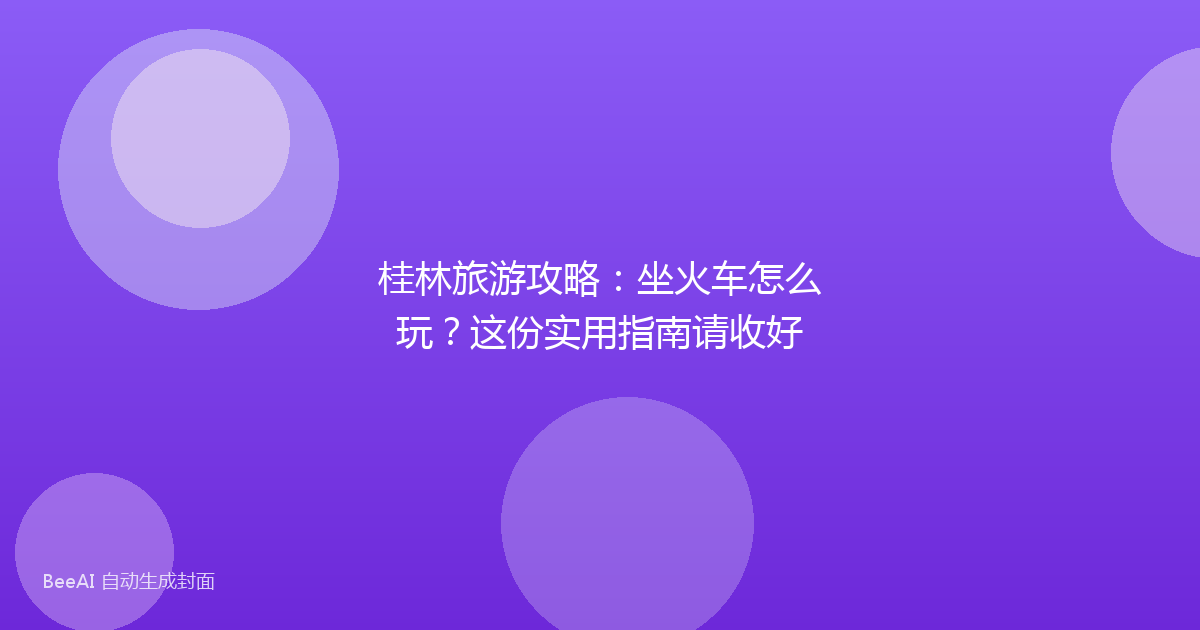 桂林旅游攻略：坐火车怎么玩？这份实用指南请收好