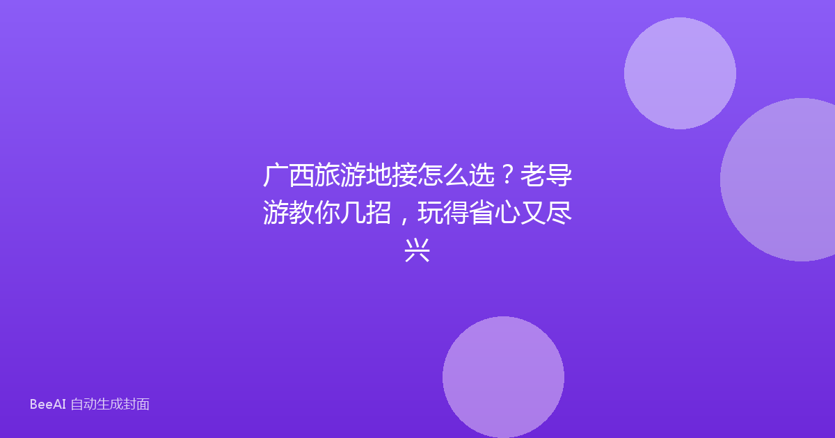 广西旅游地接怎么选？老导游教你几招，玩得省心又尽兴