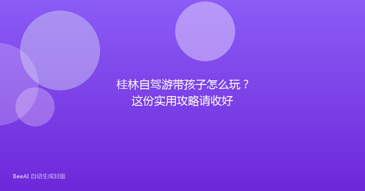 桂林自驾游带孩子怎么玩？这份实用攻略请收好