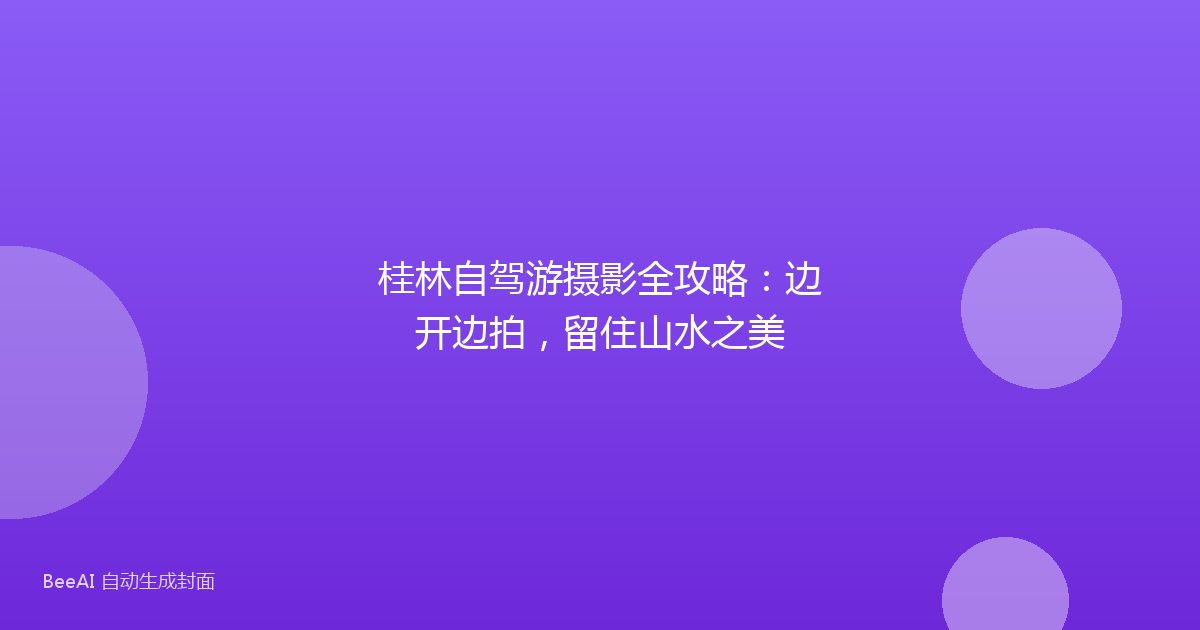 桂林自驾游摄影全攻略:边开边拍,留住山水之美