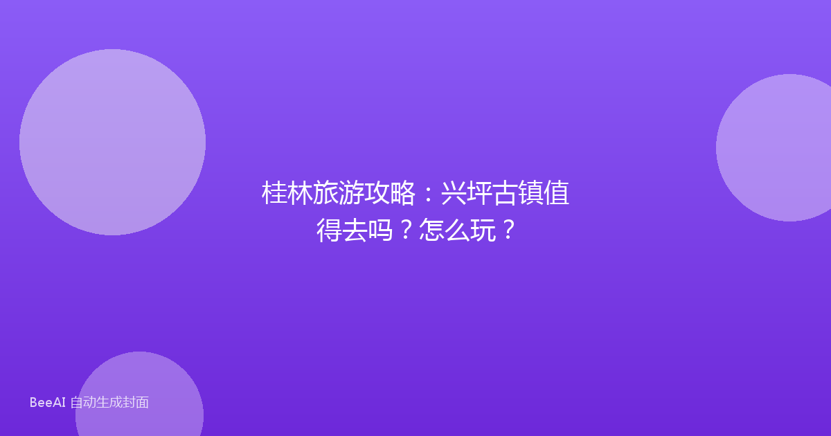 桂林旅游攻略:兴坪古镇值得去吗?怎么玩?