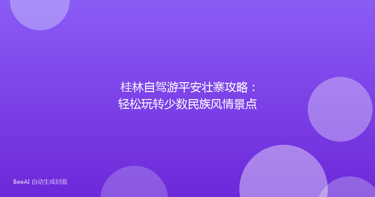 桂林自驾游平安壮寨攻略：轻松玩转少数民族风情景点