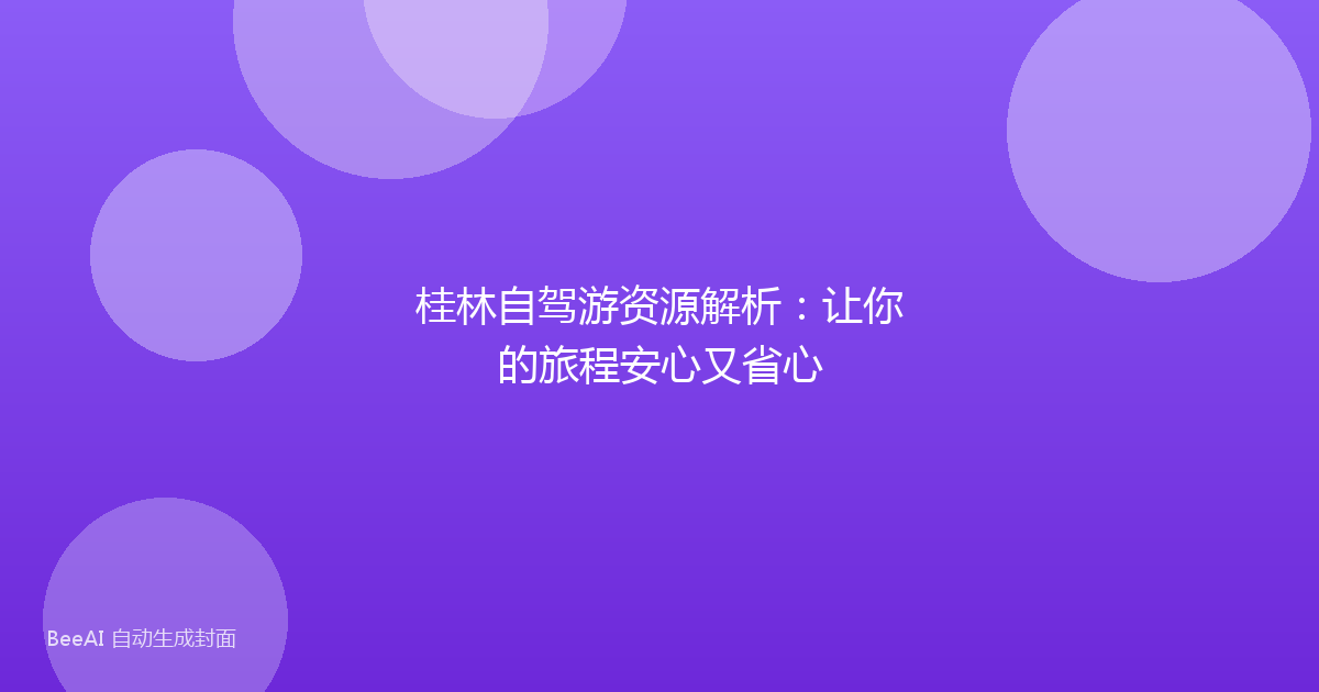 桂林自驾游资源解析：让你的旅程安心又省心