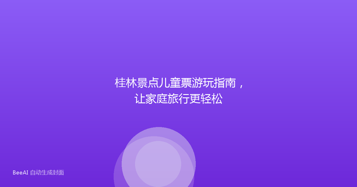 桂林景点儿童票游玩指南，让家庭旅行更轻松
