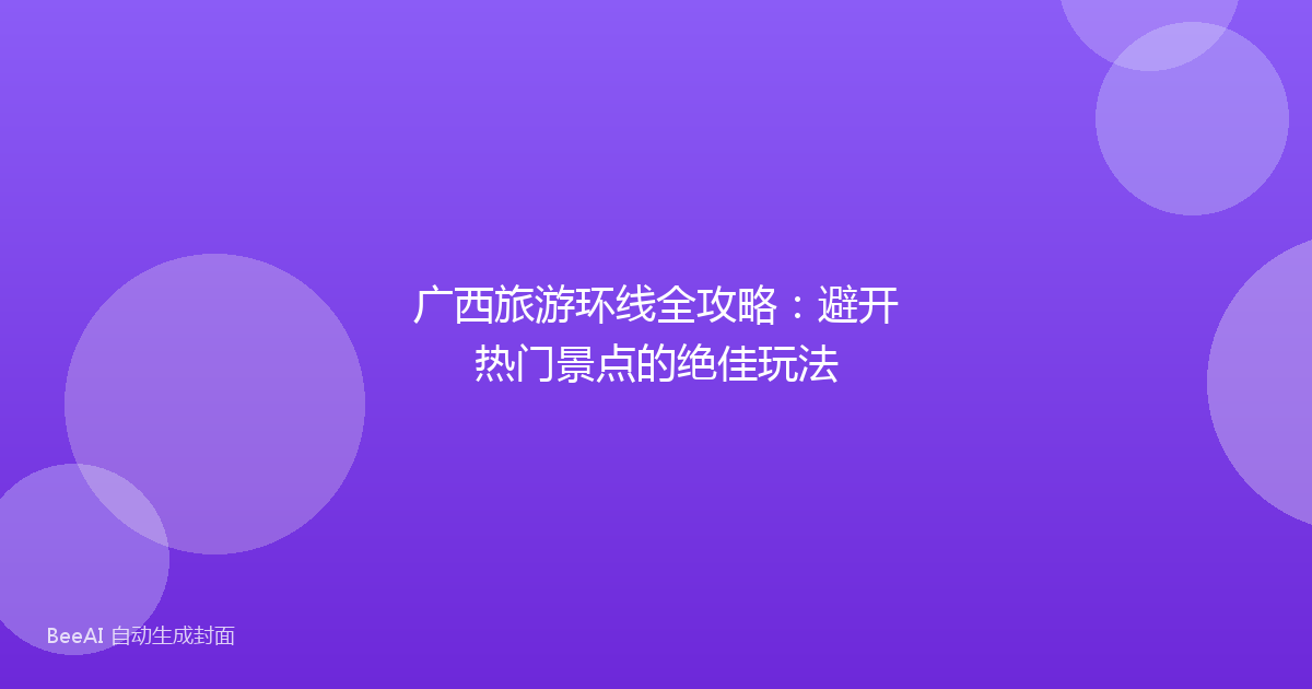 广西旅游环线全攻略：避开热门景点的绝佳玩法