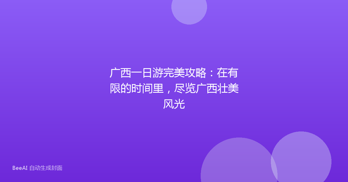 广西一日游完美攻略:在有限的时间里,尽览广西壮美风光