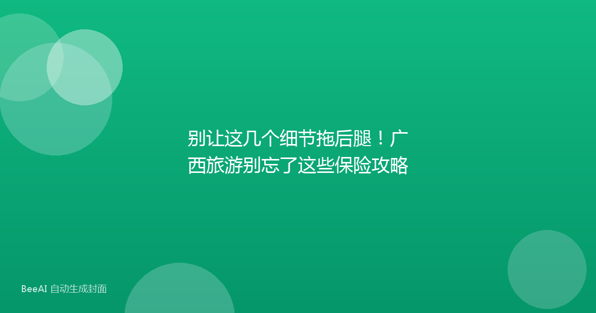别让这几个细节拖后腿！广西旅游别忘了这些保险攻略
