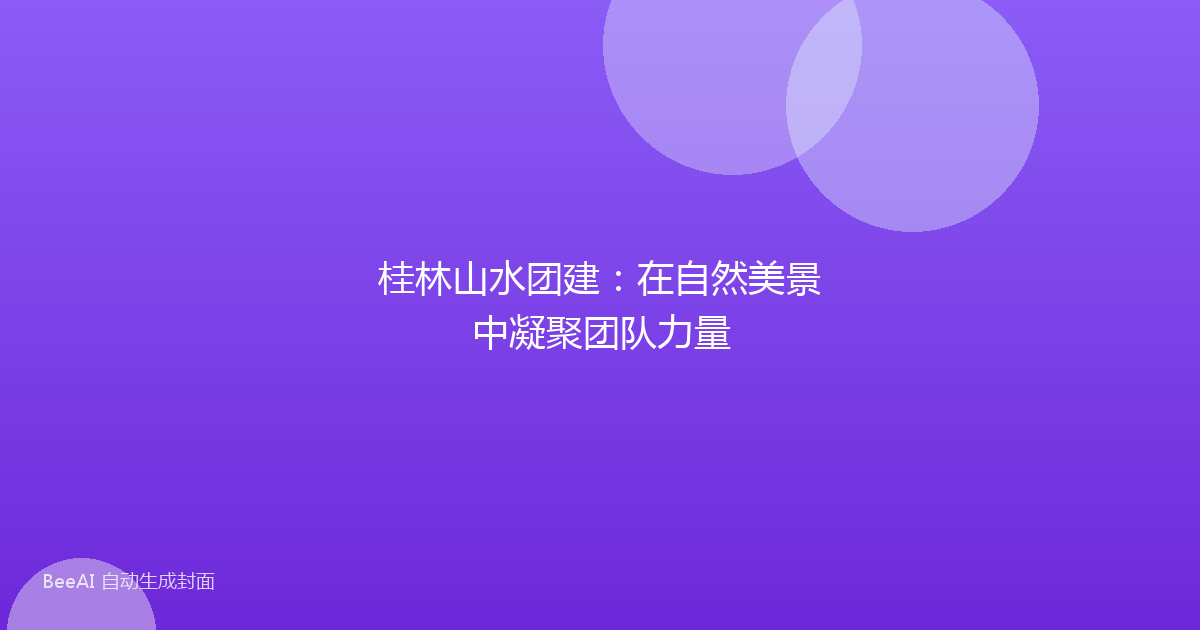 桂林山水团建:在自然美景中凝聚团队力量